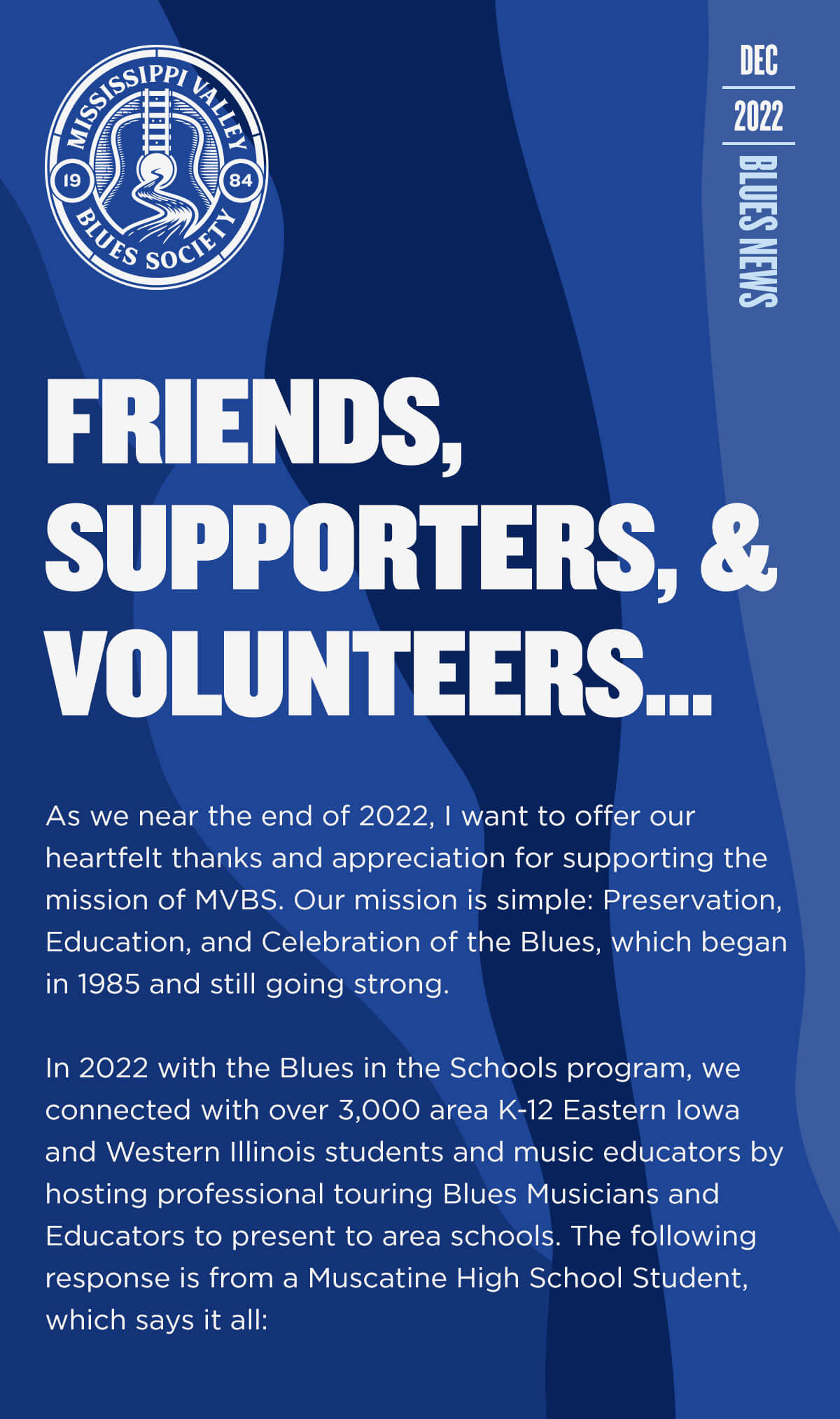 The MVBS organization has been successful in its mission to preserve, educate, and celebrate the blues through initiatives such as the Blues in the Schools program, which has connected with over 3,000 students and music educators in Eastern Iowa and Western Illinois through presentations by professional touring blues musicians and educators.